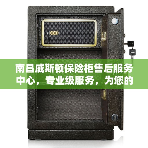 南昌威斯顿保险柜售后服务中心，专业级服务，为您的保险柜保驾护航