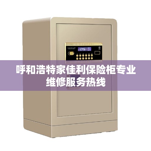 呼和浩特家佳利保险柜专业维修服务热线