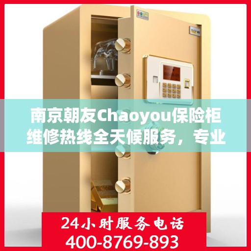 南京朝友Chaoyou保险柜维修热线全天候服务,专业保障您的安全锁事无忧 南京朝友Chaoyou保险柜维修热线全天候服务,专业保障您的安全锁事无忧