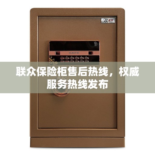 联众保险柜售后热线，权威服务热线发布