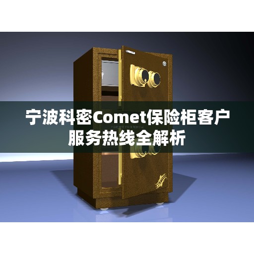 宁波科密Comet保险柜客户服务热线全解析