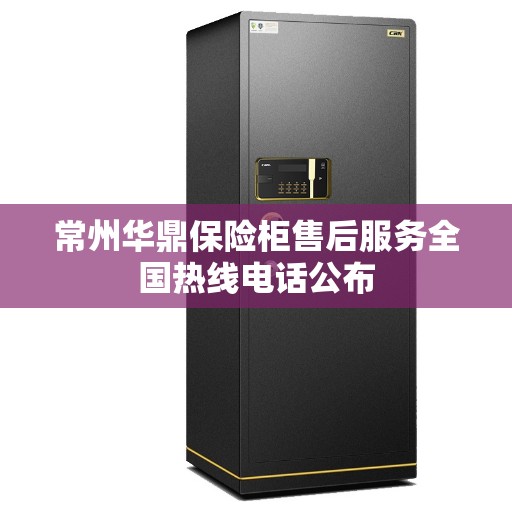 常州华鼎保险柜售后服务全国热线电话公布