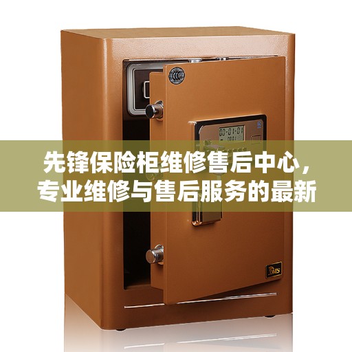 先锋保险柜维修售后中心，专业维修与售后服务的最新权威推荐
