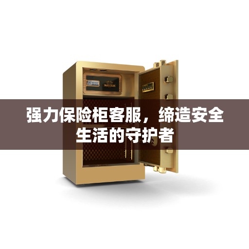强力保险柜客服，缔造安全生活的守护者