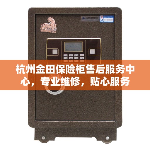 杭州金田保险柜售后服务中心，专业维修，贴心服务
