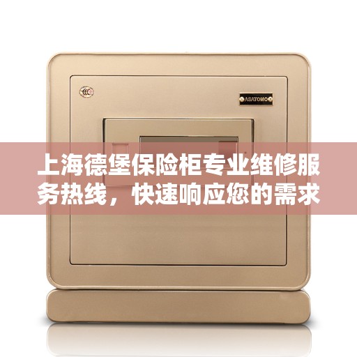 上海德堡保险柜专业维修服务热线，快速响应您的需求！