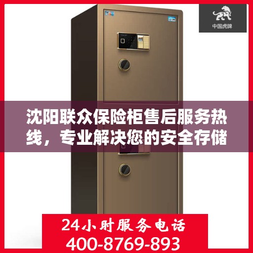 沈阳联众保险柜售后服务热线，专业解决您的安全存储问题
