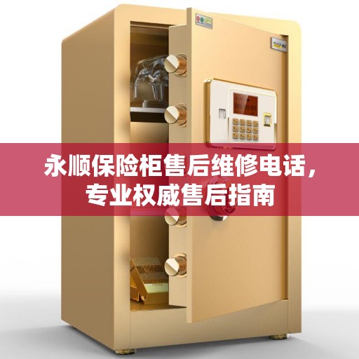 永顺保险柜售后维修电话，专业权威售后指南