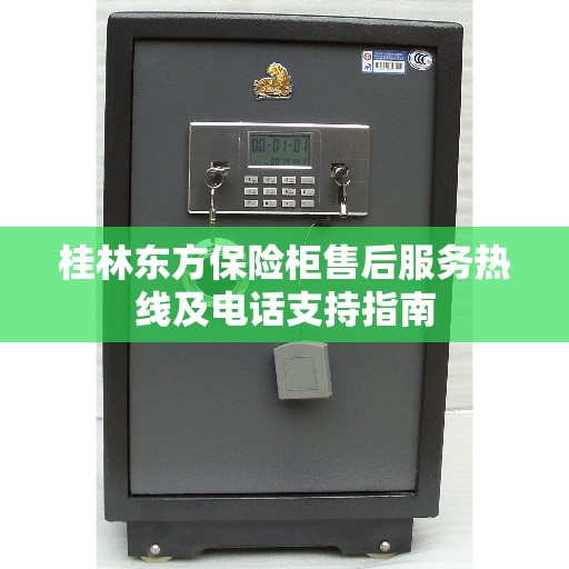 桂林东方保险柜售后服务热线及电话支持指南