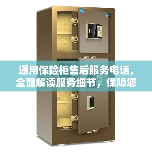 通用保险柜售后服务电话，全面解读服务细节，保障您的安全与信赖