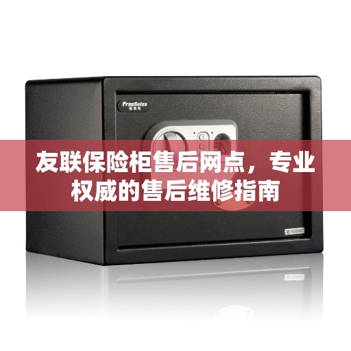 友联保险柜售后网点，专业权威的售后维修指南