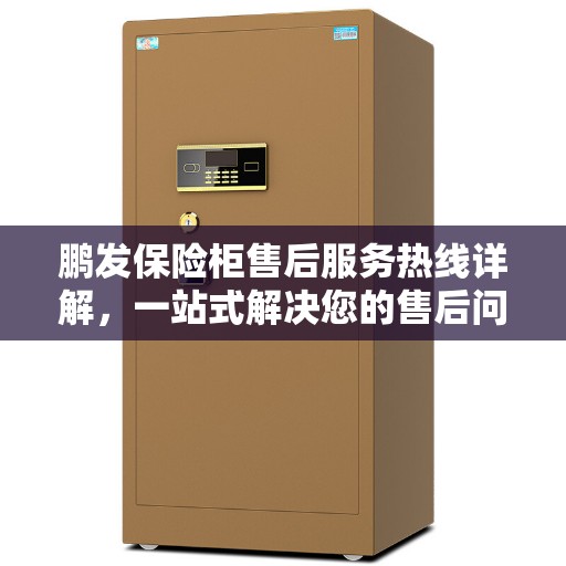 鹏发保险柜售后服务热线详解，一站式解决您的售后问题