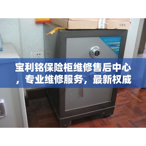宝利铭保险柜维修售后中心，专业维修服务，最新权威推荐