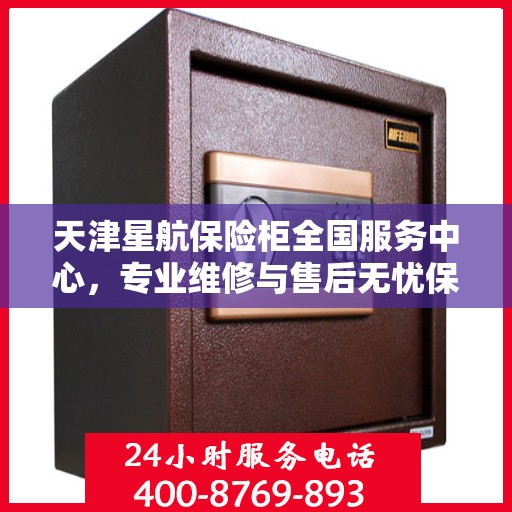 天津星航保险柜全国服务中心，专业维修与售后无忧保障