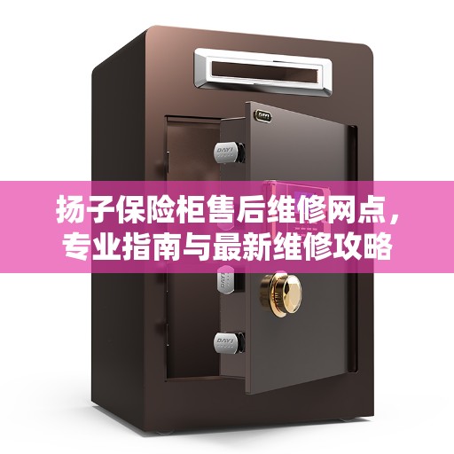 扬子保险柜售后维修网点，专业指南与最新维修攻略