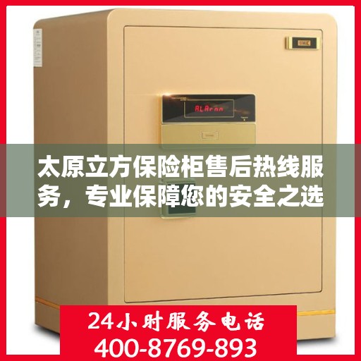 太原立方保险柜售后热线服务，专业保障您的安全之选！