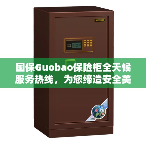 国保Guobao保险柜全天候服务热线，为您缔造安全美好生活