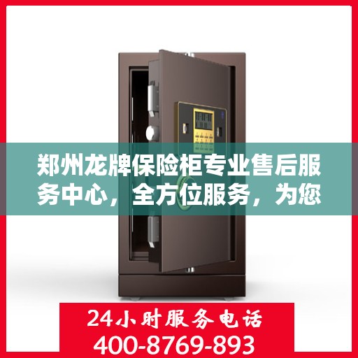 郑州龙牌保险柜专业售后服务中心，全方位服务，为您的安全保驾护航