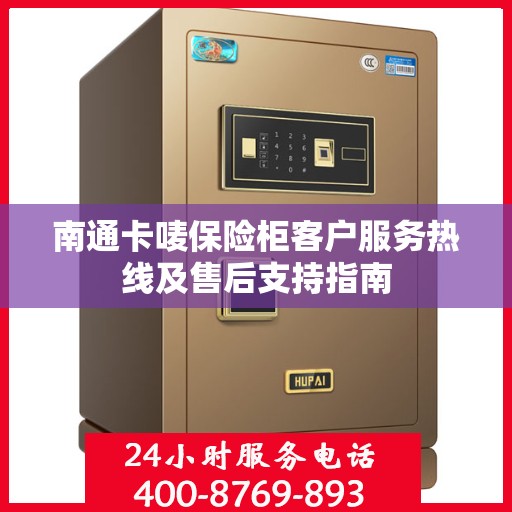 南通卡唛保险柜客户服务热线及售后支持指南