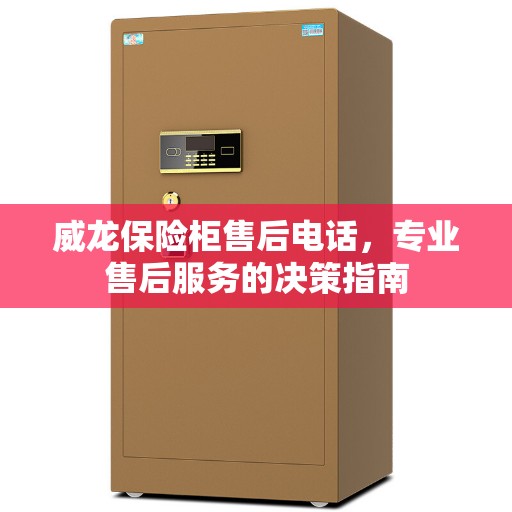 威龙保险柜售后电话，专业售后服务的决策指南