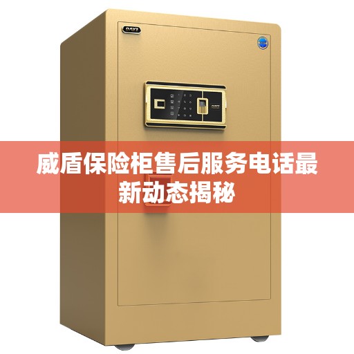 威盾保险柜售后服务电话最新动态揭秘