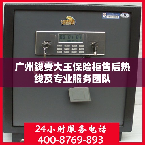 广州钱贵大王保险柜售后热线及专业服务团队