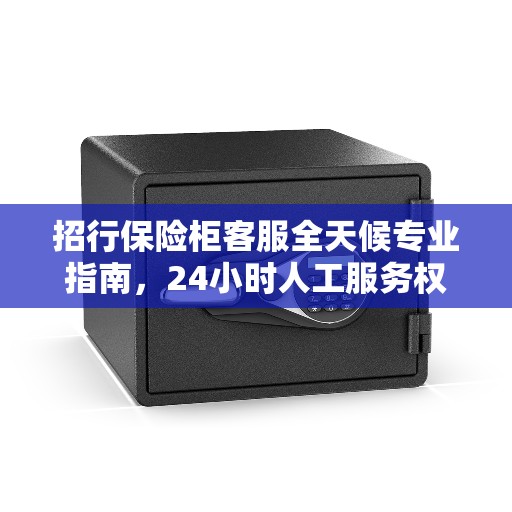 招行保险柜客服全天候专业指南，24小时人工服务权威解读