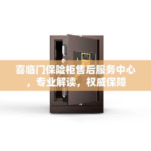 喜临门保险柜售后服务中心，专业解读，权威保障