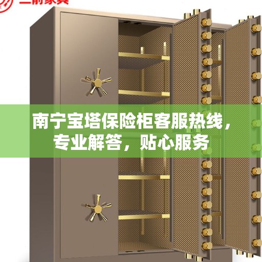 南宁宝塔保险柜客服热线，专业解答，贴心服务