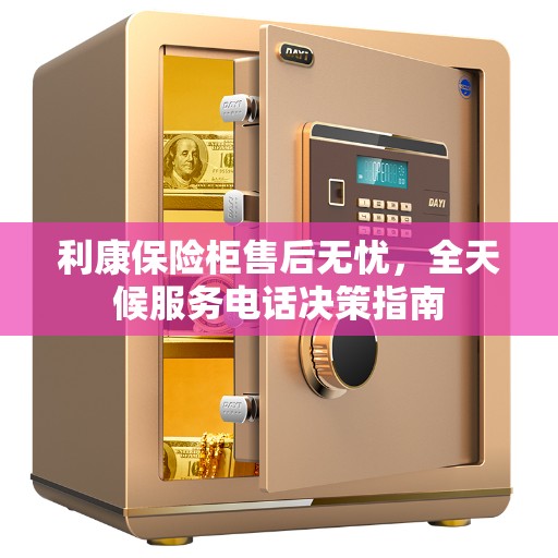 利康保险柜售后无忧，全天候服务电话决策指南