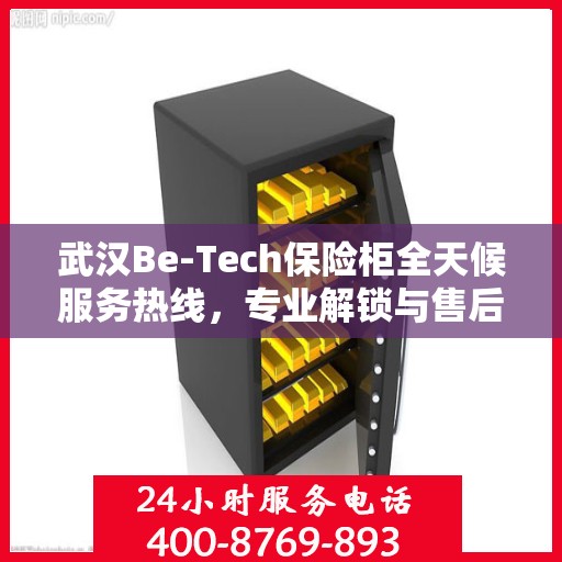 武汉Be-Tech保险柜全天候服务热线，专业解锁与售后无忧