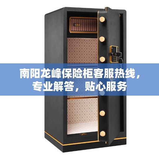 南阳龙峰保险柜客服热线，专业解答，贴心服务