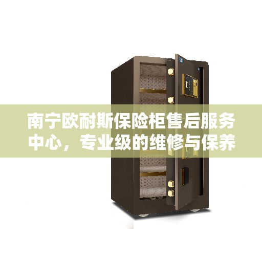 南宁欧耐斯保险柜售后服务中心，专业级的维修与保养支持