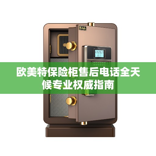 欧美特保险柜售后电话全天候专业权威指南