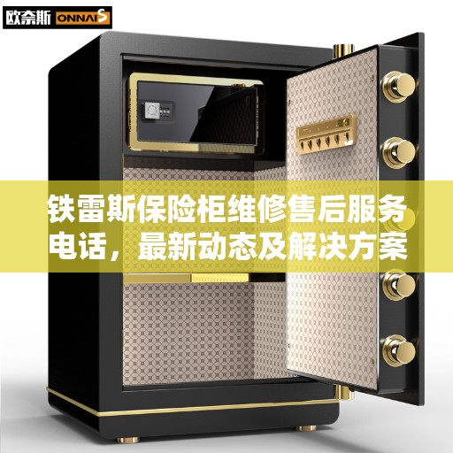 铁雷斯保险柜维修售后服务电话，最新动态及解决方案