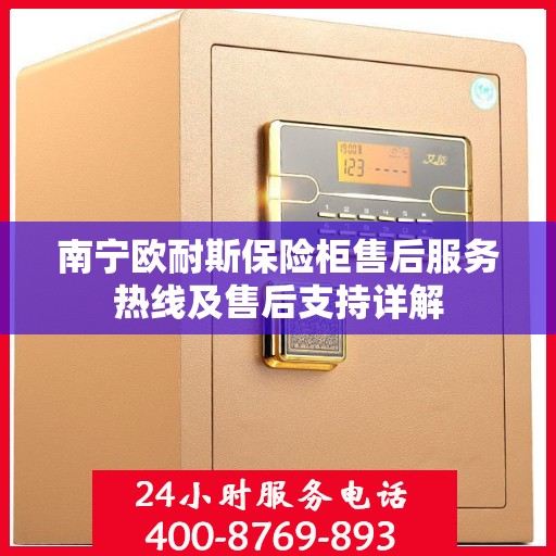 南宁欧耐斯保险柜售后服务热线及售后支持详解