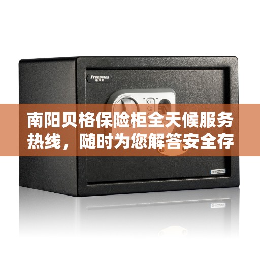 南阳贝格保险柜全天候服务热线,随时为您解答安全存储之需。 南阳贝格保险柜全天候服务热线,随时为您解答安全存储之需。