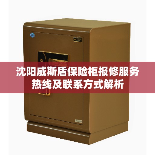 沈阳威斯盾保险柜报修服务热线及联系方式解析
