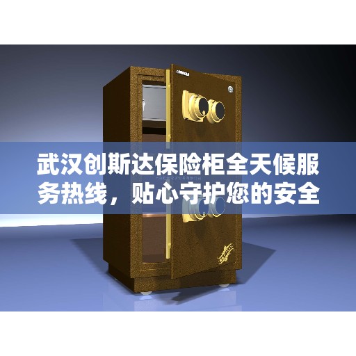 武汉创斯达保险柜全天候服务热线，贴心守护您的安全需求
