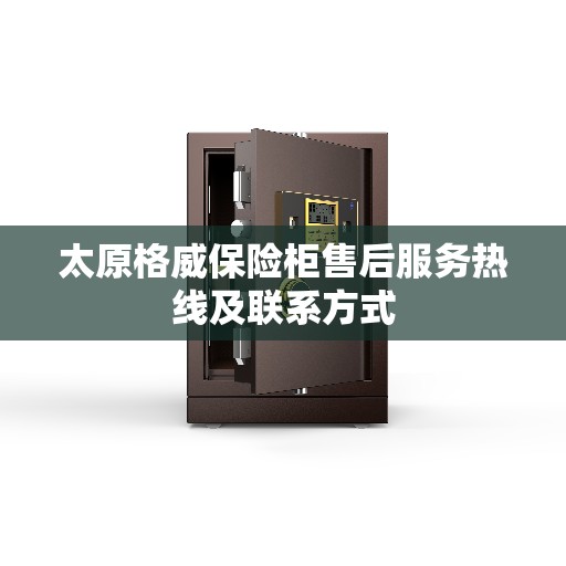 太原格威保险柜售后服务热线及联系方式