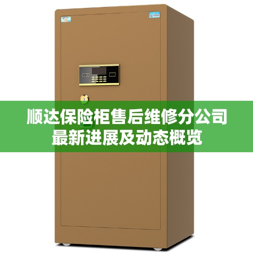 顺达保险柜售后维修分公司最新进展及动态概览