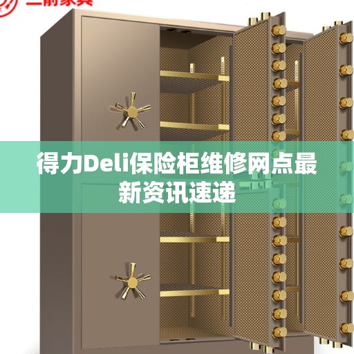 得力Deli保险柜维修网点最新资讯速递