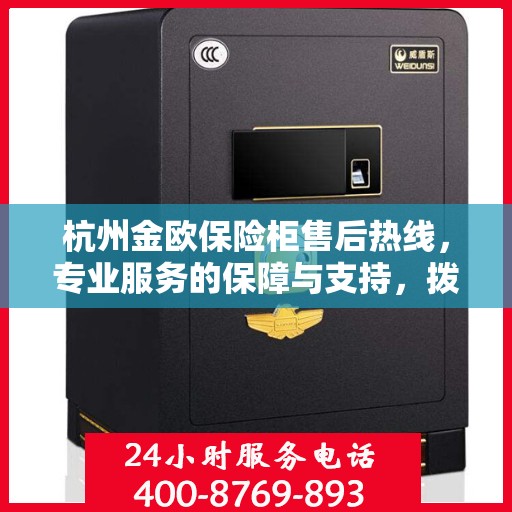 杭州金欧保险柜售后热线，专业服务的保障与支持，拨打400电话享受无忧售后体验