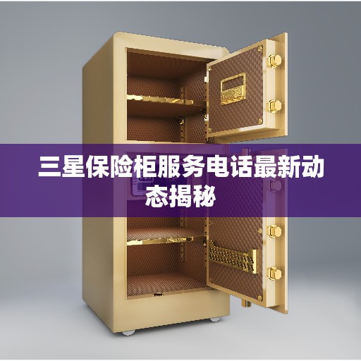 三星保险柜服务电话最新动态揭秘