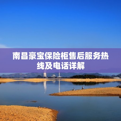 南昌豪宝保险柜售后服务热线及电话详解