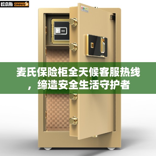 麦氏保险柜全天候客服热线，缔造安全生活守护者