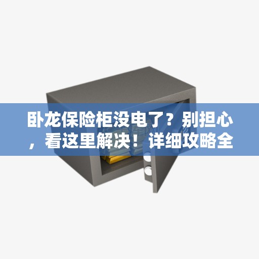 卧龙保险柜没电了？别担心，看这里解决！详细攻略全解析