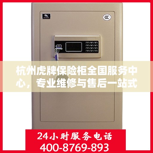 杭州虎牌保险柜全国服务中心，专业维修与售后一站式服务