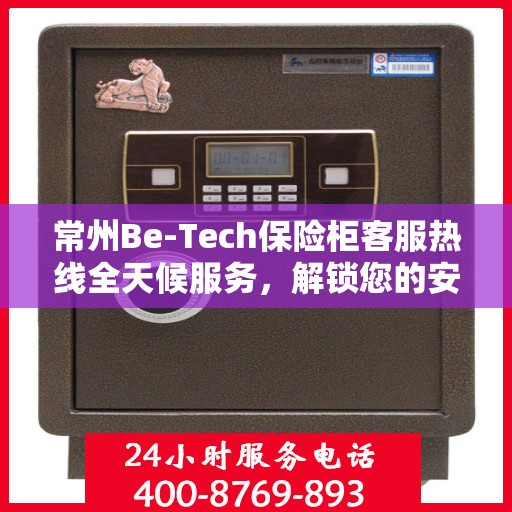 常州Be-Tech保险柜客服热线全天候服务，解锁您的安全需求！