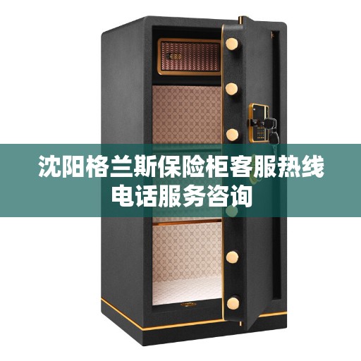 沈阳格兰斯保险柜客服热线电话服务咨询